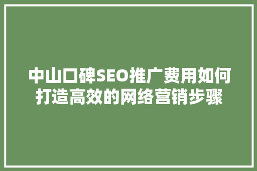 中山口碑SEO推广费用如何打造高效的网络营销步骤