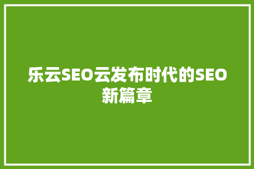 乐云SEO云发布时代的SEO新篇章