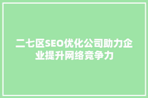 二七区SEO优化公司助力企业提升网络竞争力