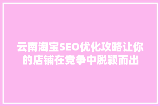 云南淘宝SEO优化攻略让你的店铺在竞争中脱颖而出