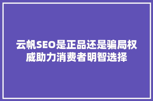 云帆SEO是正品还是骗局权威助力消费者明智选择