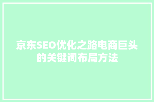 京东SEO优化之路电商巨头的关键词布局方法
