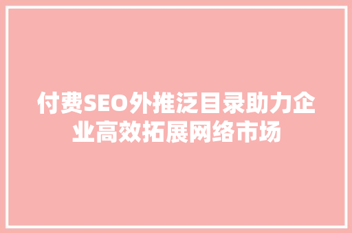 付费SEO外推泛目录助力企业高效拓展网络市场