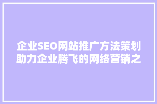 企业SEO网站推广方法策划助力企业腾飞的网络营销之路