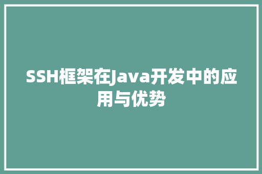SSH框架在Java开发中的应用与优势