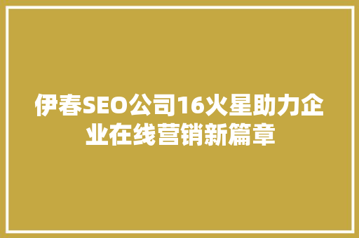 伊春SEO公司16火星助力企业在线营销新篇章