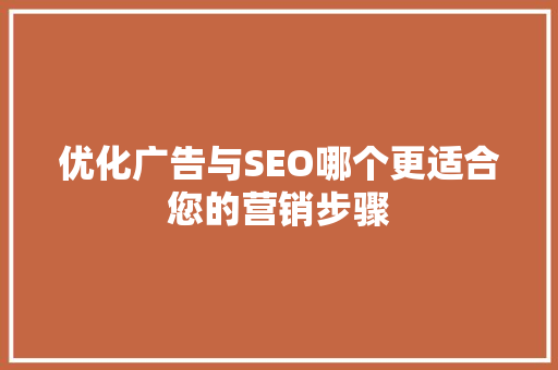 优化广告与SEO哪个更适合您的营销步骤
