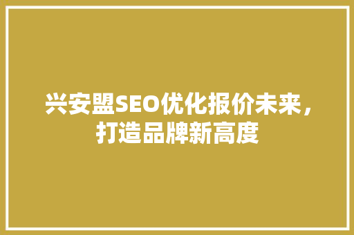 兴安盟SEO优化报价未来，打造品牌新高度