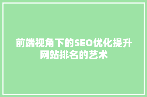 前端视角下的SEO优化提升网站排名的艺术