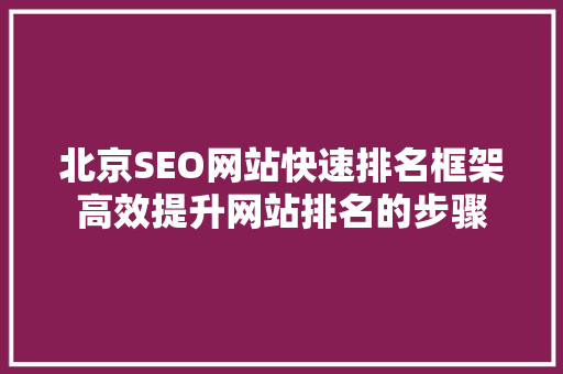 北京SEO网站快速排名框架高效提升网站排名的步骤