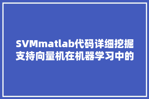SVMmatlab代码详细挖掘支持向量机在机器学习中的应用