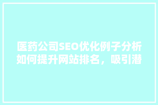 医药公司SEO优化例子分析如何提升网站排名，吸引潜在客户