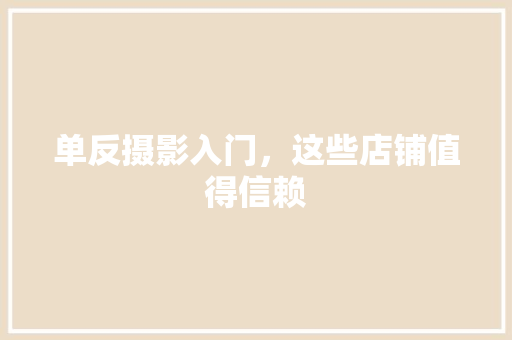 单反摄影入门，这些店铺值得信赖