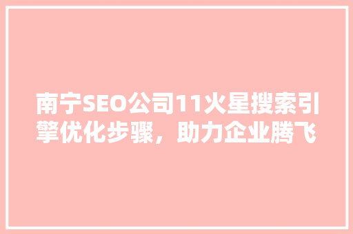 南宁SEO公司11火星搜索引擎优化步骤，助力企业腾飞