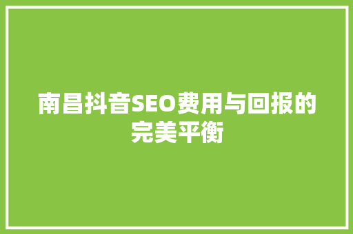 南昌抖音SEO费用与回报的完美平衡
