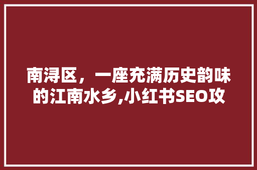 南浔区，一座充满历史韵味的江南水乡,小红书SEO攻略
