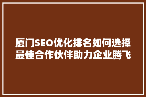 厦门SEO优化排名如何选择最佳合作伙伴助力企业腾飞
