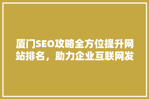 厦门SEO攻略全方位提升网站排名，助力企业互联网发展