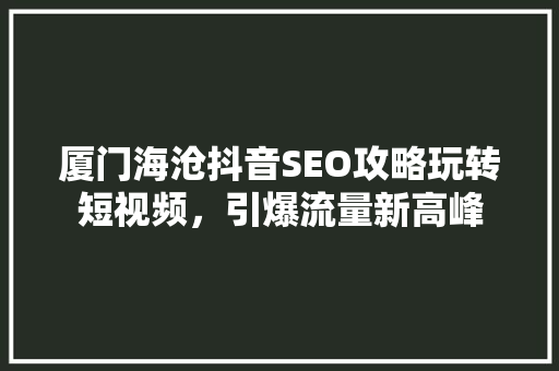 厦门海沧抖音SEO攻略玩转短视频，引爆流量新高峰