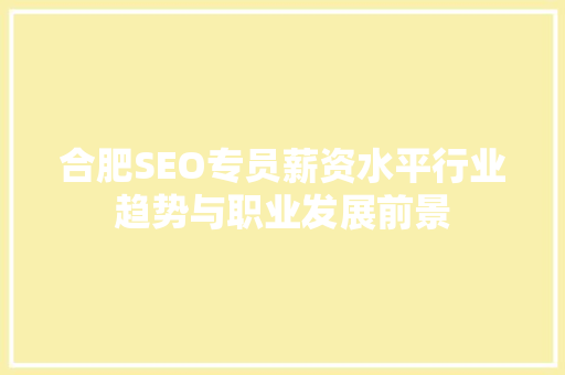 合肥SEO专员薪资水平行业趋势与职业发展前景