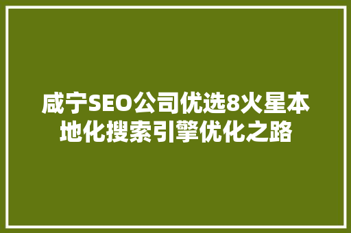 咸宁SEO公司优选8火星本地化搜索引擎优化之路