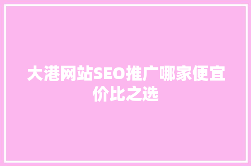 大港网站SEO推广哪家便宜价比之选