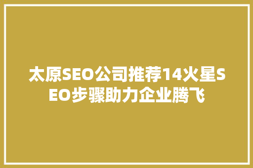 太原SEO公司推荐14火星SEO步骤助力企业腾飞