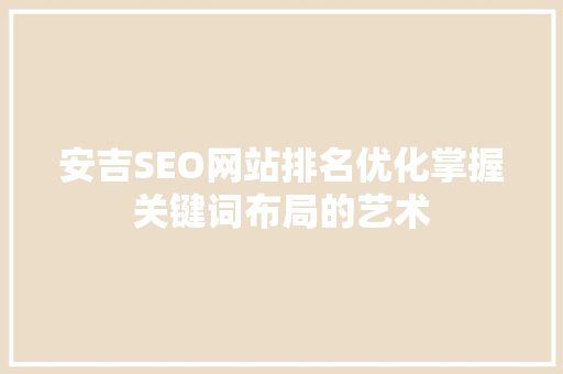 安吉SEO网站排名优化掌握关键词布局的艺术