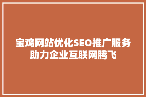 宝鸡网站优化SEO推广服务助力企业互联网腾飞