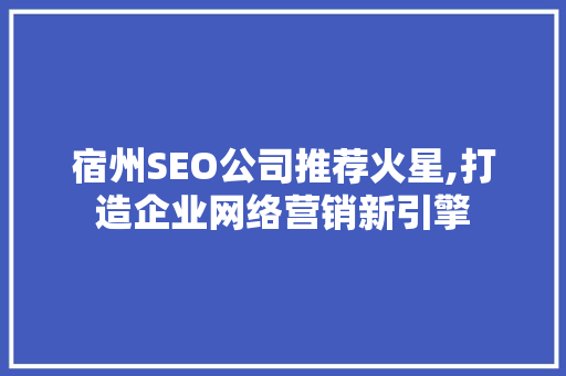 宿州SEO公司推荐火星,打造企业网络营销新引擎