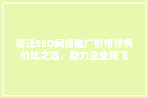 宿迁SEO网络推广价格详情价比之选，助力企业腾飞