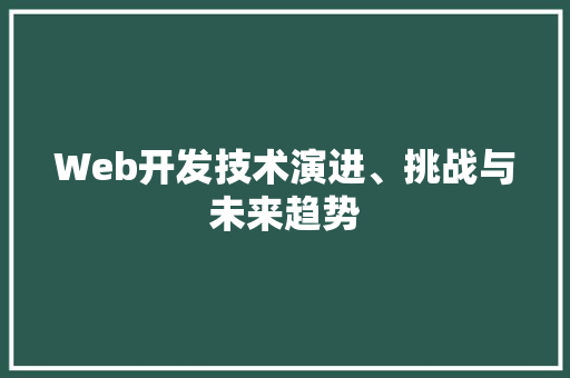 Web开发技术演进、挑战与未来趋势