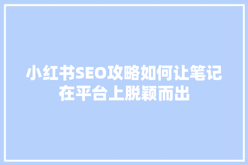 小红书SEO攻略如何让笔记在平台上脱颖而出