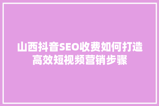山西抖音SEO收费如何打造高效短视频营销步骤
