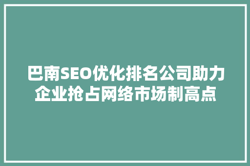 巴南SEO优化排名公司助力企业抢占网络市场制高点