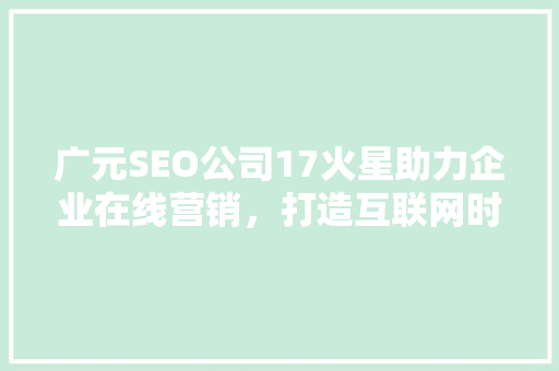 广元SEO公司17火星助力企业在线营销，打造互联网时代品牌新形象