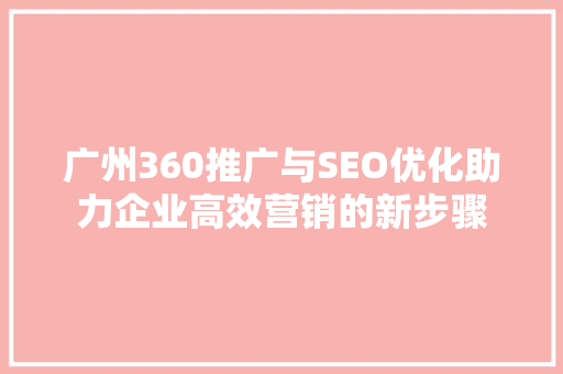 广州360推广与SEO优化助力企业高效营销的新步骤