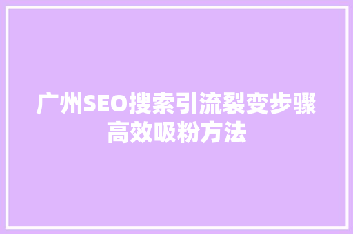 广州SEO搜索引流裂变步骤高效吸粉方法