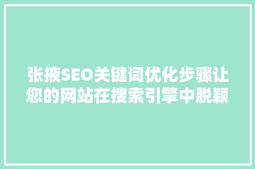 张掖SEO关键词优化步骤让您的网站在搜索引擎中脱颖而出