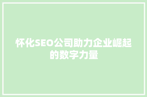 怀化SEO公司助力企业崛起的数字力量
