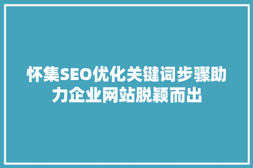 怀集SEO优化关键词步骤助力企业网站脱颖而出