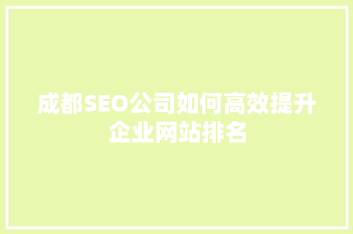 成都SEO公司如何高效提升企业网站排名
