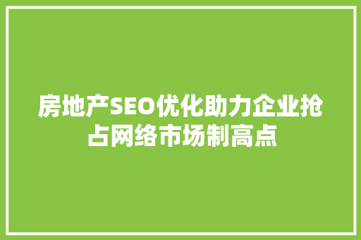 房地产SEO优化助力企业抢占网络市场制高点