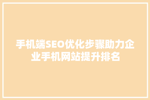 手机端SEO优化步骤助力企业手机网站提升排名