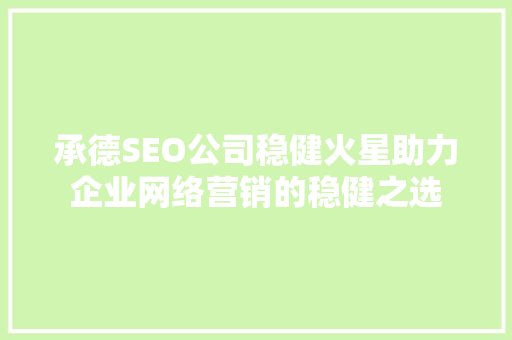 承德SEO公司稳健火星助力企业网络营销的稳健之选
