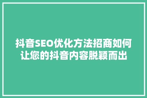 抖音SEO优化方法招商如何让您的抖音内容脱颖而出