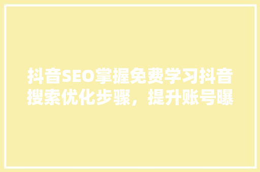 抖音SEO掌握免费学习抖音搜索优化步骤，提升账号曝光率
