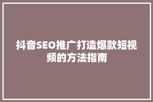 抖音SEO推广打造爆款短视频的方法指南