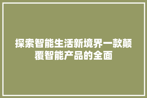 探索智能生活新境界一款颠覆智能产品的全面
