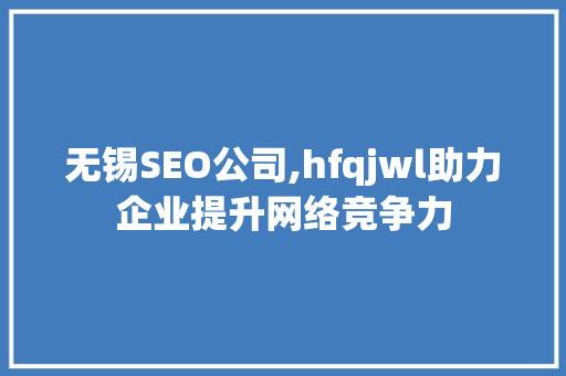 无锡SEO公司,hfqjwl助力企业提升网络竞争力